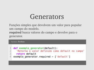 Generators
Funções simples que devolvem um valor para popular 
um campo do modelo. 
required busca valores do campo e devolve para o 
generator.
 