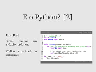 E o Python? [2]

UnitTest
Testes  escritos    em 
módulos próprios.

Código  organizado  e 
extensível.
 