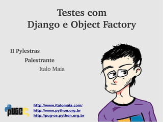 Testes com
      Django e Object Factory

II Pylestras
     Palestrante
            Italo Maia




         http://www.italomaia.com/
         http://www.python.org.br
         http://pug-ce.python.org.br
 