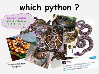 which python ?
Latest stable
2.4.6, 2.5.6,
 2.6.8, 2.7.3




Images comes from
    Wikipedia
 