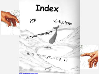 Index
   PIP                     virtual
                                  env

                      r
               r appe
        l envw
v irtua

              mabye...

and e
      veryt
            hing
                 :)

                    wers
                ans
 