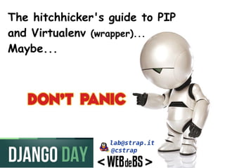 The hitchhicker's guide to PIP
and Virtualenv (wrapper)...
Maybe...
 