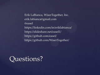 Erik LaBianca, WiserTogether, Inc.
    erik.labianca@gmail.com
    @easel
    https://linkedin.com/in/eriklabianca/
    https://slideshare.net/easel1/
    https://github.com/easel/
    https://github.com/WiserTogether/




Questions?
 