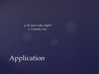    It’s just code, right?
            Probably Not




Application
 