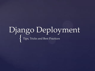 Django Deployment
  {   Tips, Tricks and Best Practices
 