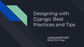 Designing with
Django: Best
Practices and Tips
A.NAGAVARTHINI
M.Sc CS II -Year
 