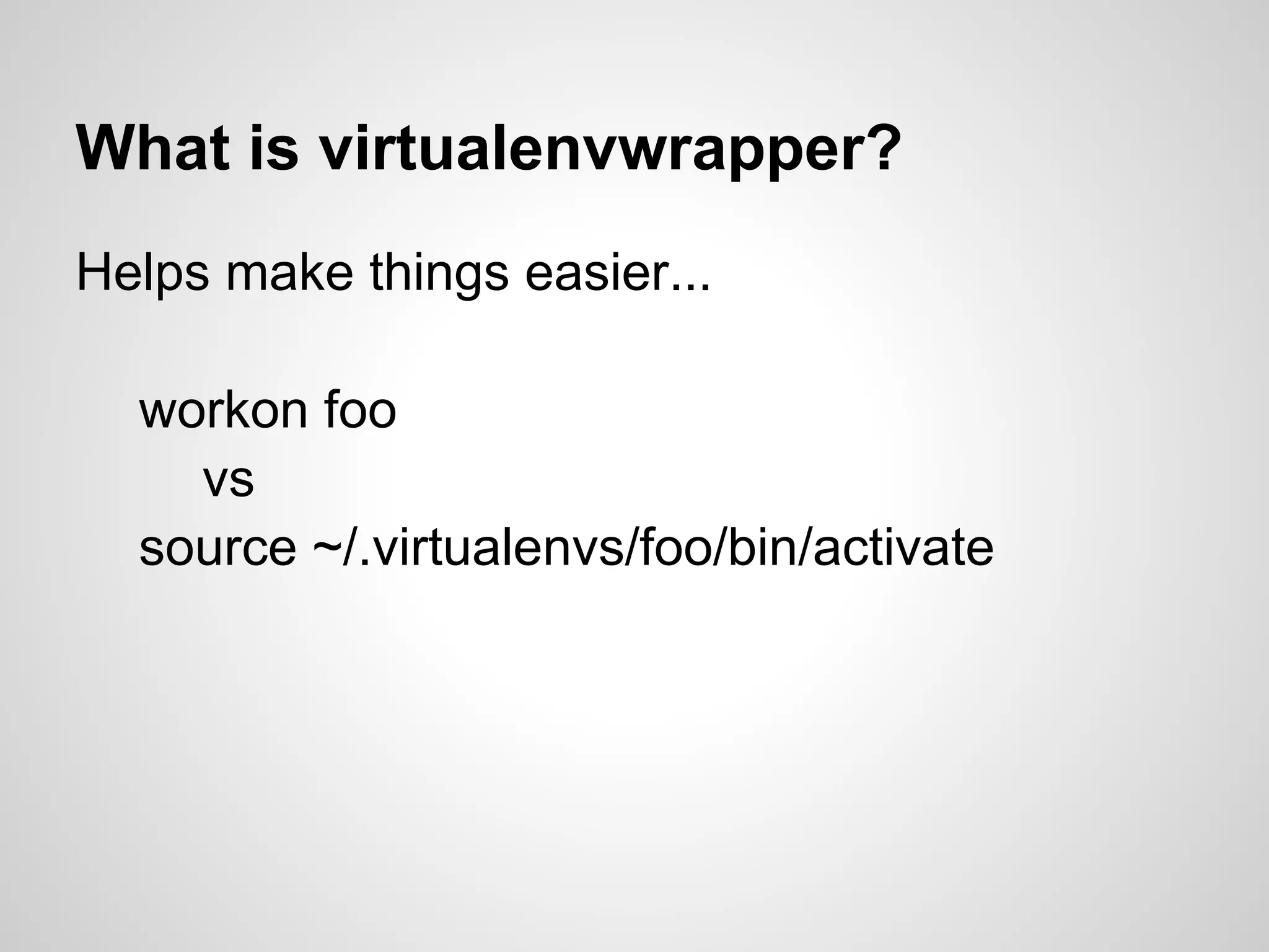 What is virtualenvwrapper?
Helps make things easier...

  workon foo
    vs
  source ~/.virtualenvs/foo/bin/activate
 