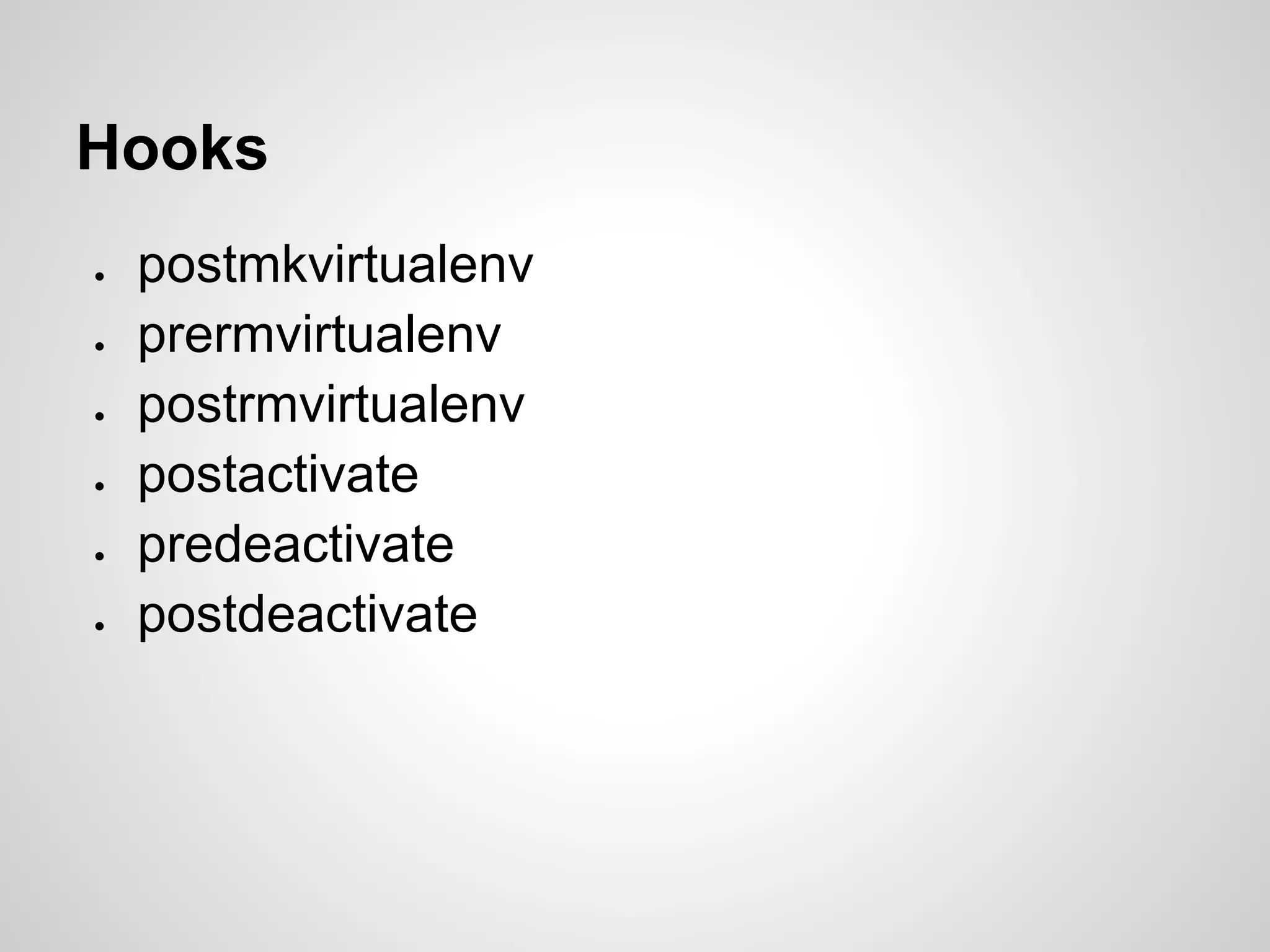 Hooks
●   postmkvirtualenv
●   prermvirtualenv
●   postrmvirtualenv
●   postactivate
●   predeactivate
●   postdeactivate
 