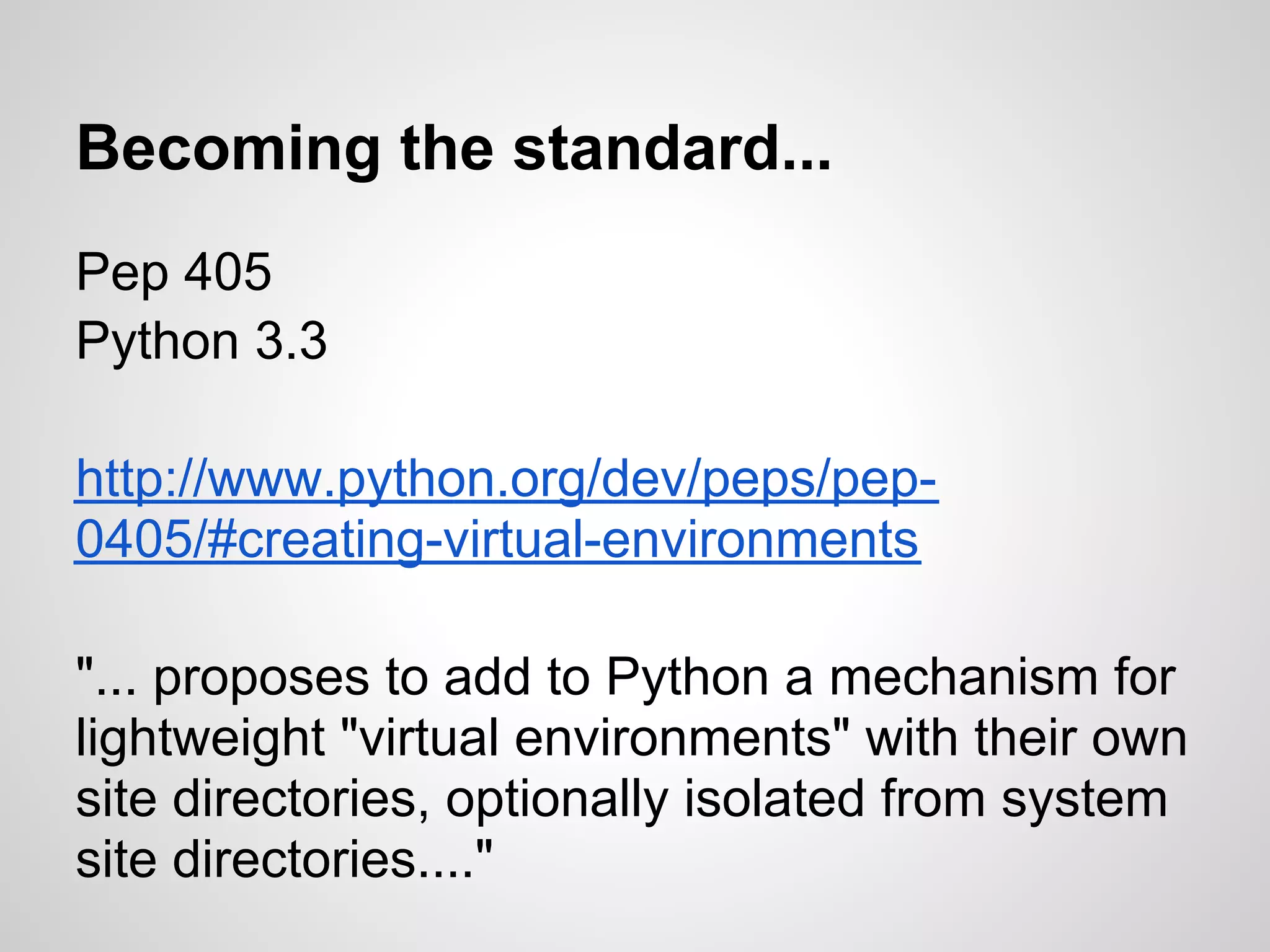 Becoming the standard...
Pep 405
Python 3.3

http://www.python.org/dev/peps/pep-0405

"... proposes to add to Python a mechanism for
lightweight "virtual environments" with their own
site directories, optionally isolated from system
site directories...."
 