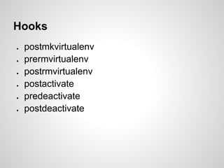 Hooks
●   postmkvirtualenv
●   prermvirtualenv
●   postrmvirtualenv
●   postactivate
●   predeactivate
●   postdeactivate
 