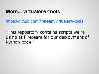 More... virtualenv-tools
https://github.com/fireteam/virtualenv-tools

"This repository contains scripts we're
using at Fireteam for our deployment of
Python code."
 