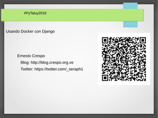 #PyTatuy2016
Usando Docker con Django
Ernesto Crespo
Blog: http://blog.crespo.org.ve
Twitter: https://twitter.com/_seraph1
 