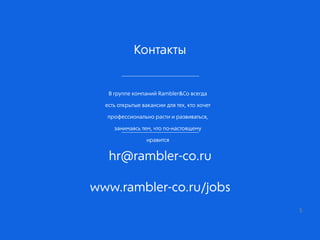 Контакты
В группе компаний Rambler&Co всегда
есть открытые вакансии для тех, кто хочет
профессионально расти и развиваться,
занимаясь тем, что по-настоящему
нравится
hr@rambler-co.ru
www.rambler-co.ru/jobs
5
 