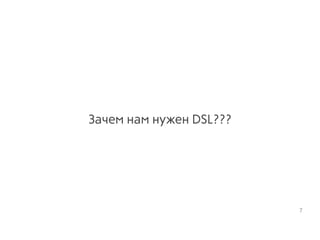 Зачем нам нужен DSL???
7
 
