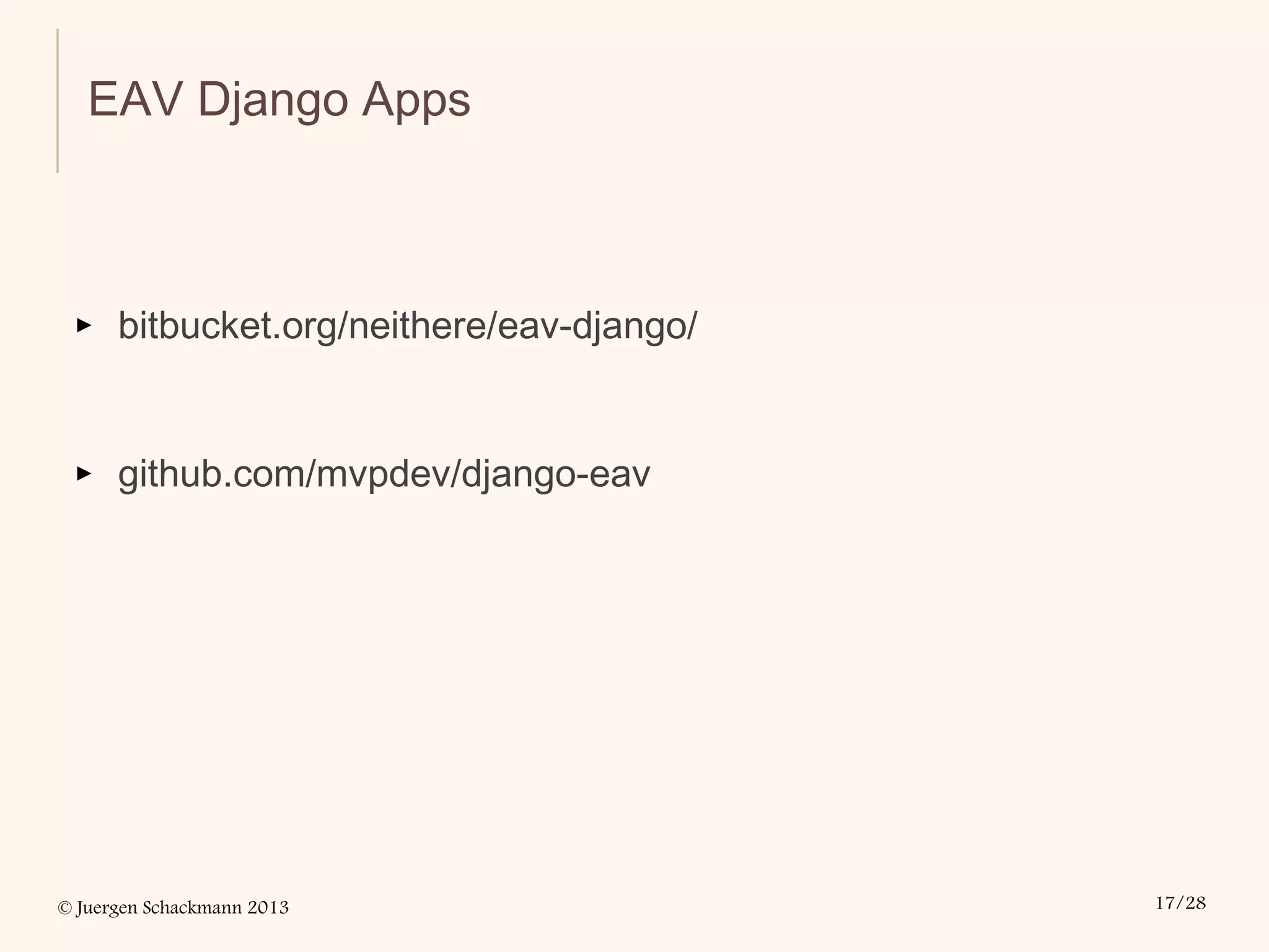 © Juergen Schackmann 2013 17/28
EAV Django Apps
▸ bitbucket.org/neithere/eav-django/
▸ github.com/mvpdev/django-eav
 