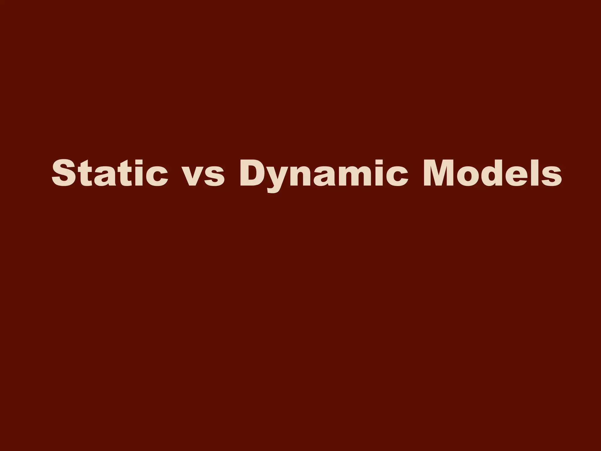 Static vs Dynamic Models
 