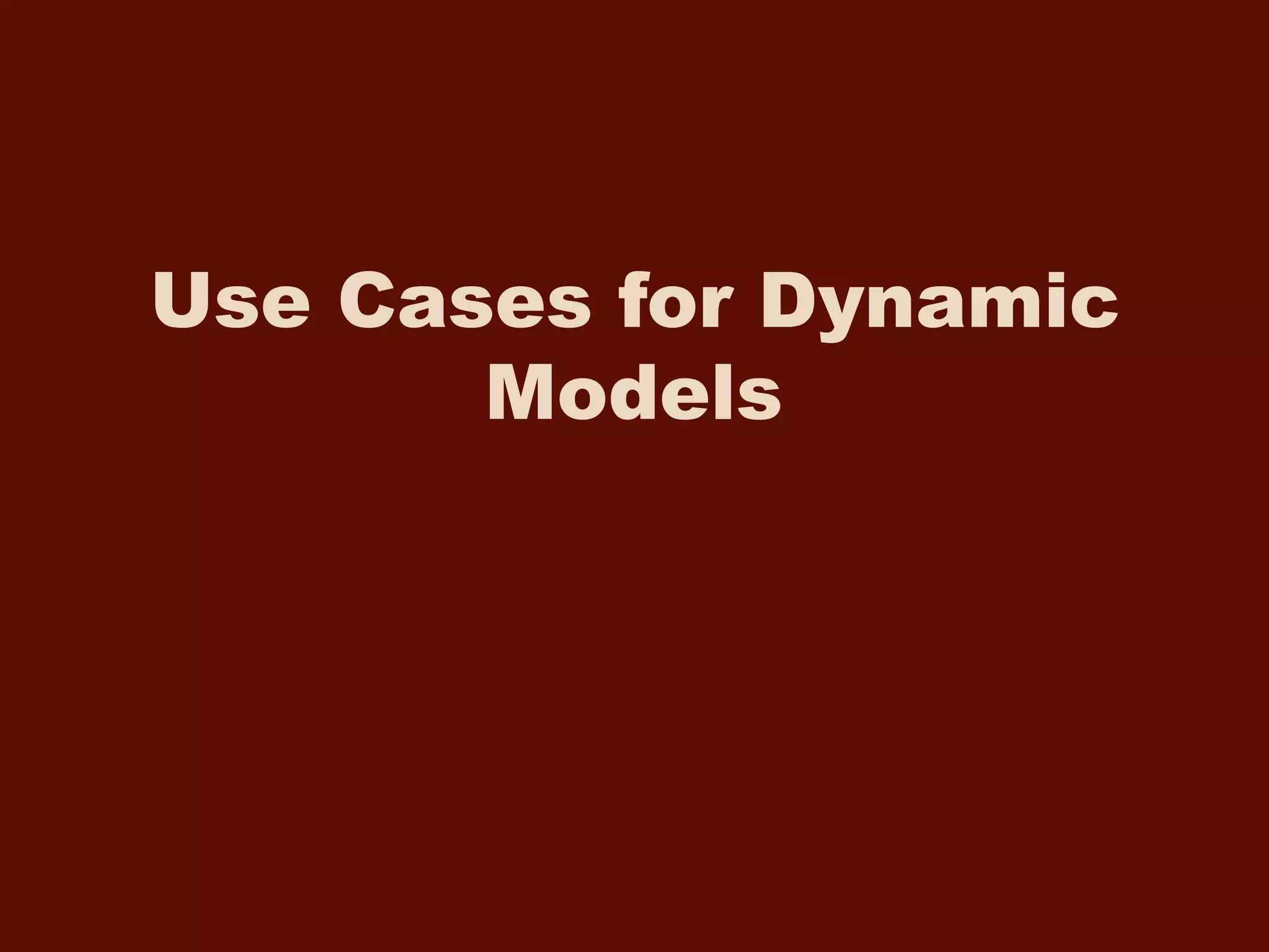 Use Cases for Dynamic
Models
 