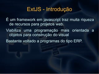 ExtJS - Introdução É um framework em javascript traz muita riqueza de recursos para projetos web. 