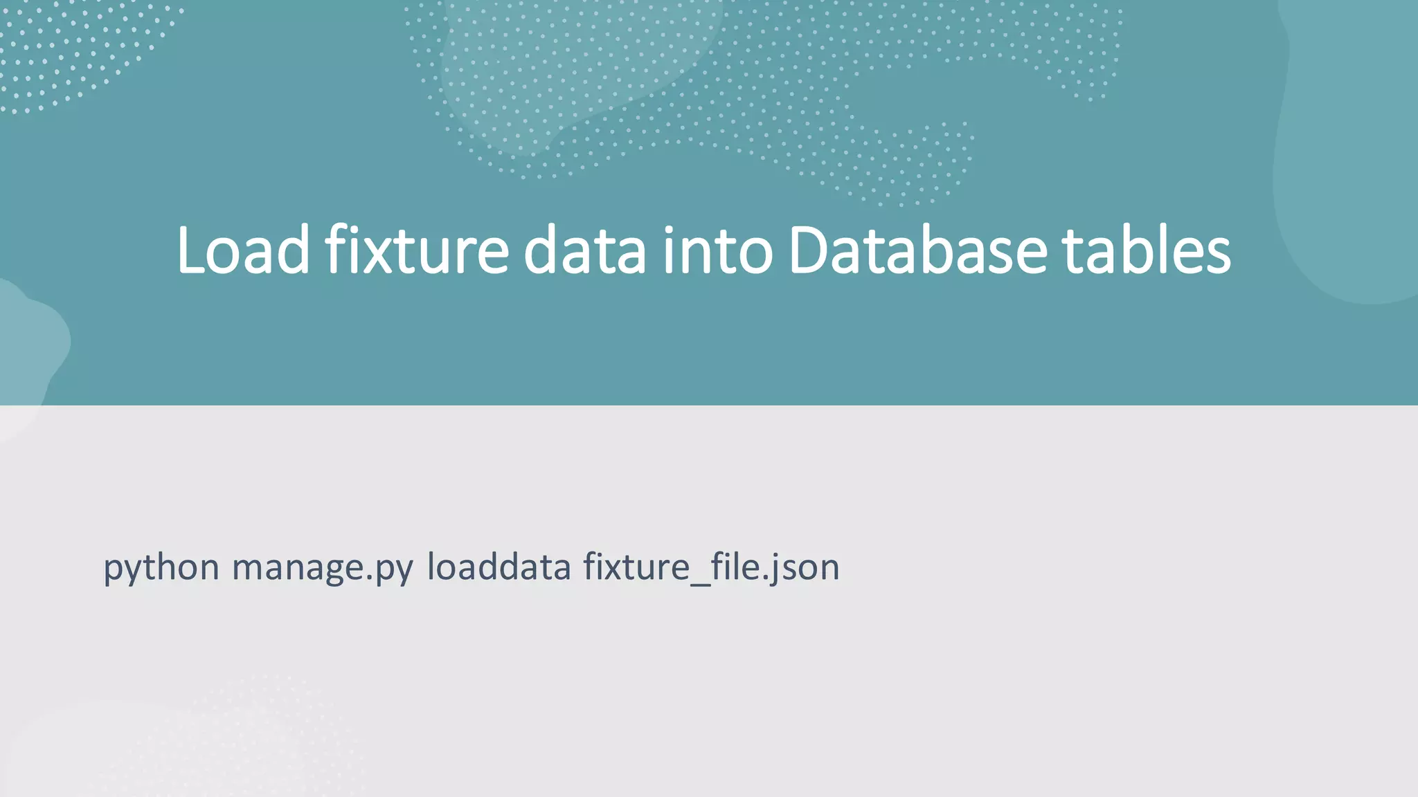 Load fixture data into Database tables
python manage.py loaddata fixture_file.json
 