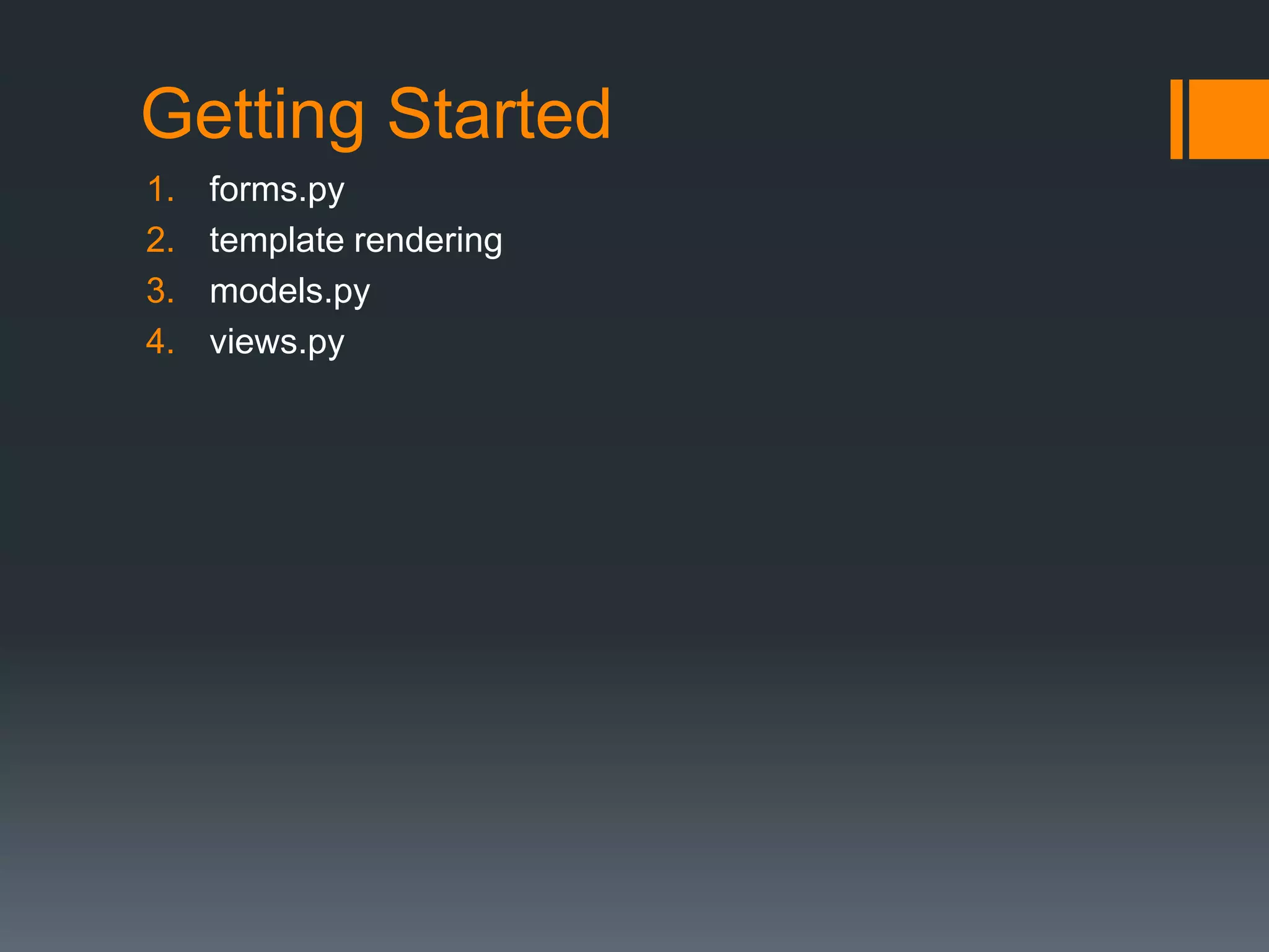 Getting Started
1. forms.py
2. template rendering
3. models.py
4. views.py
 