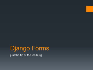 Django Forms
just the tip of the ice burg
 