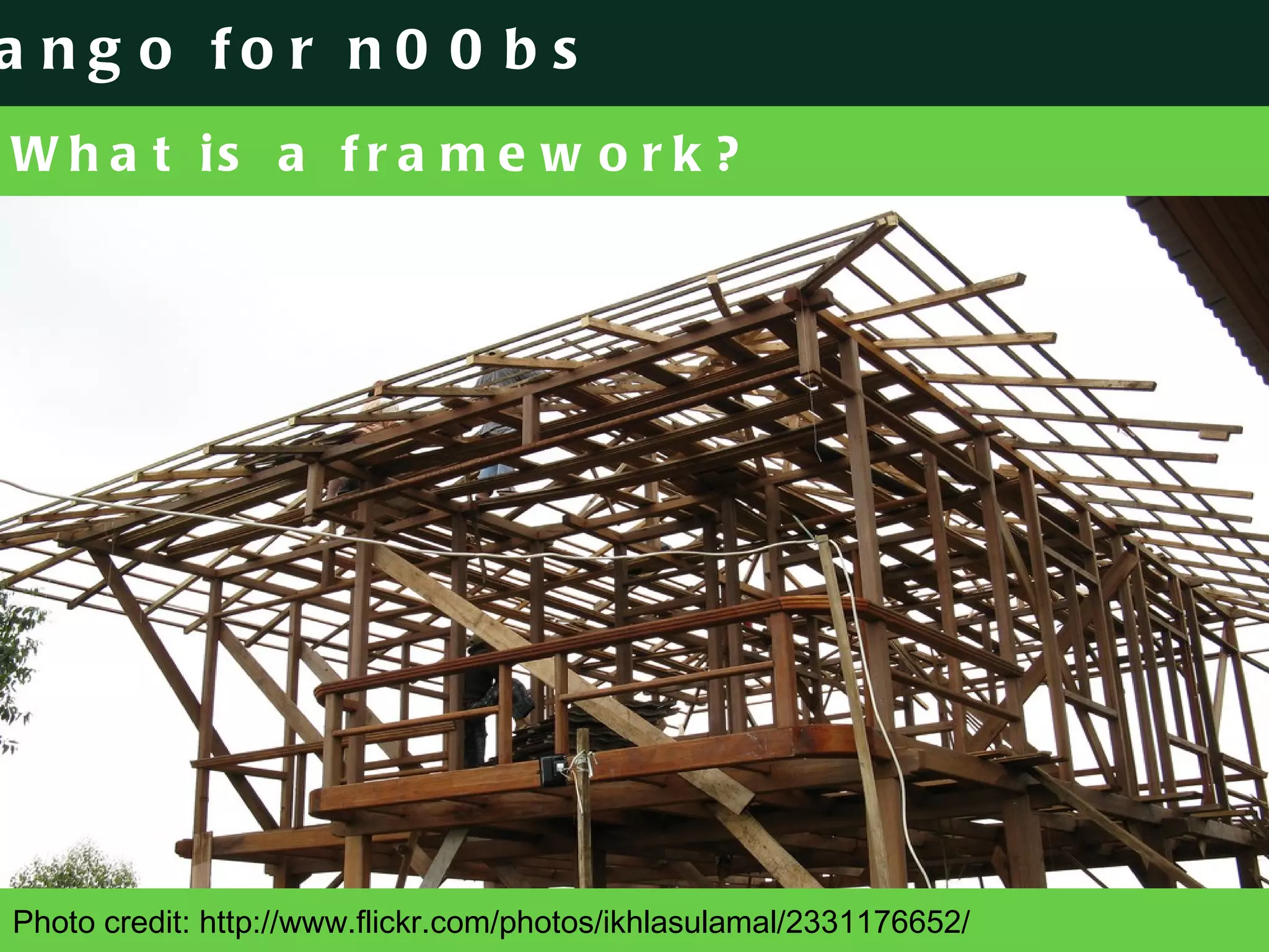 What is a framework? Photo credit: http://www.flickr.com/photos/ikhlasulamal/2331176652/ 