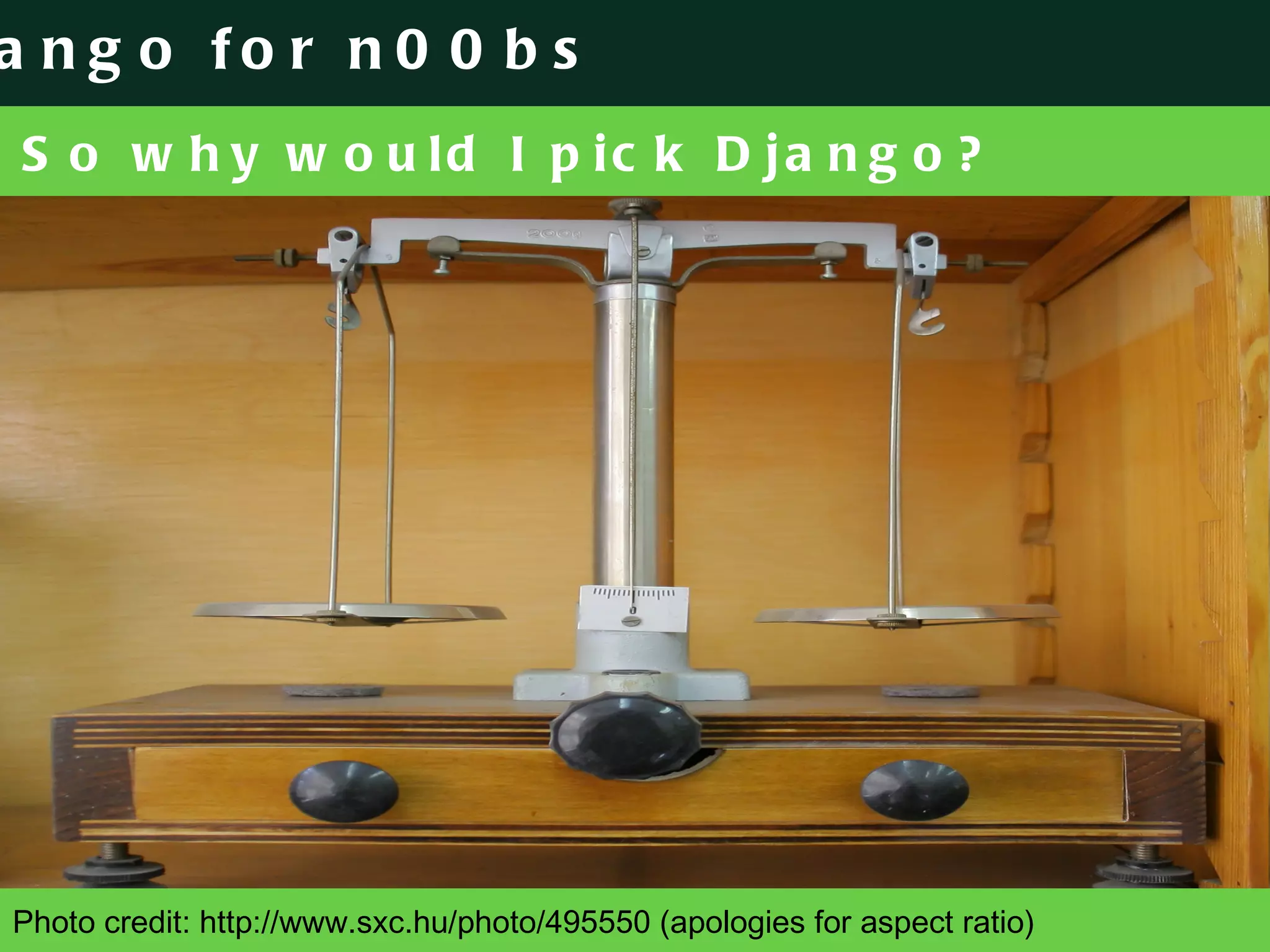 So why would I pick Django? Photo credit: http://www.sxc.hu/photo/495550 (apologies for aspect ratio) 