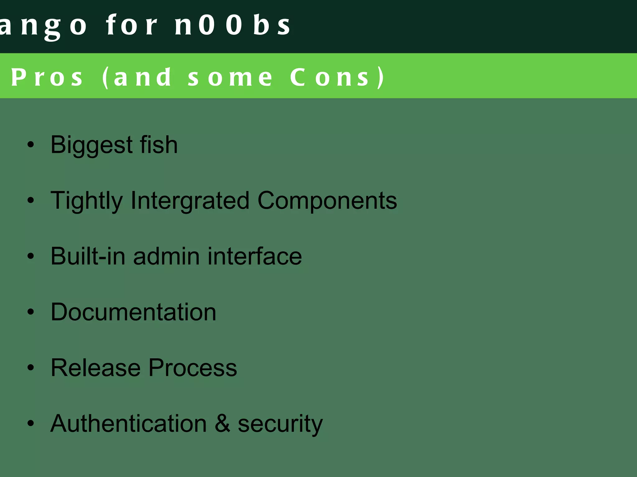 Pros (and some Cons) Biggest fish Tightly Intergrated Components Built-in admin interface Documentation Release Process Authentication & security 
