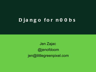 Jen Zajac  @jenofdoom [email_address] Django for n00bs 