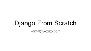 Django From Scratch
kamal@xoxzo.com
 