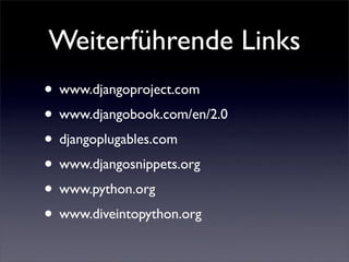 Weiterführende Links
• www.djangoproject.com
• www.djangobook.com/en/2.0
• djangoplugables.com
• www.djangosnippets.org
• www.python.org
• www.diveintopython.org
 