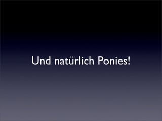 Und natürlich Ponies!
 