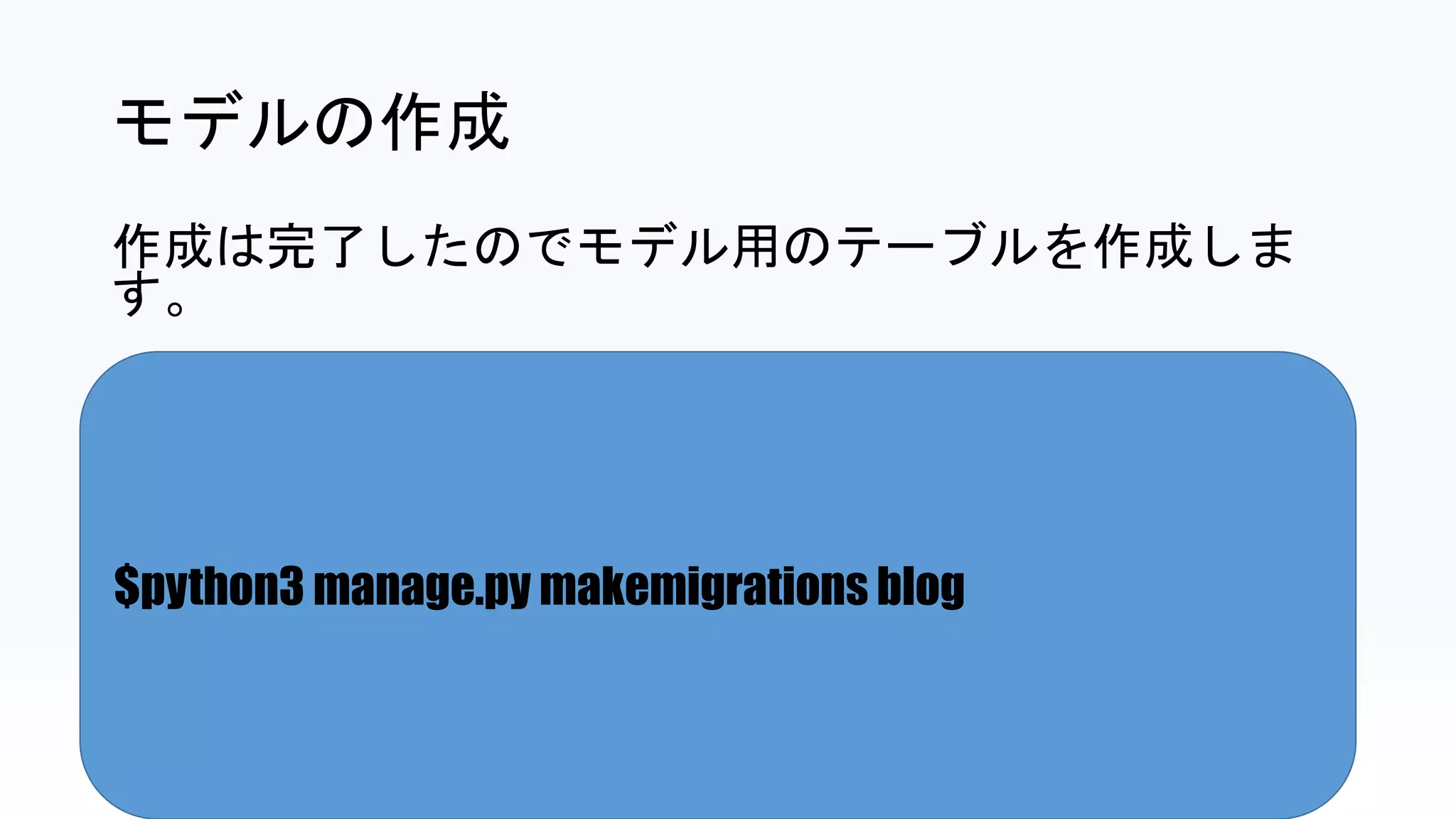 $python3 manage.py makemigrations blog
モデルの作成
作成は完了したのでモデル用のテーブルを作成しま
す。
 