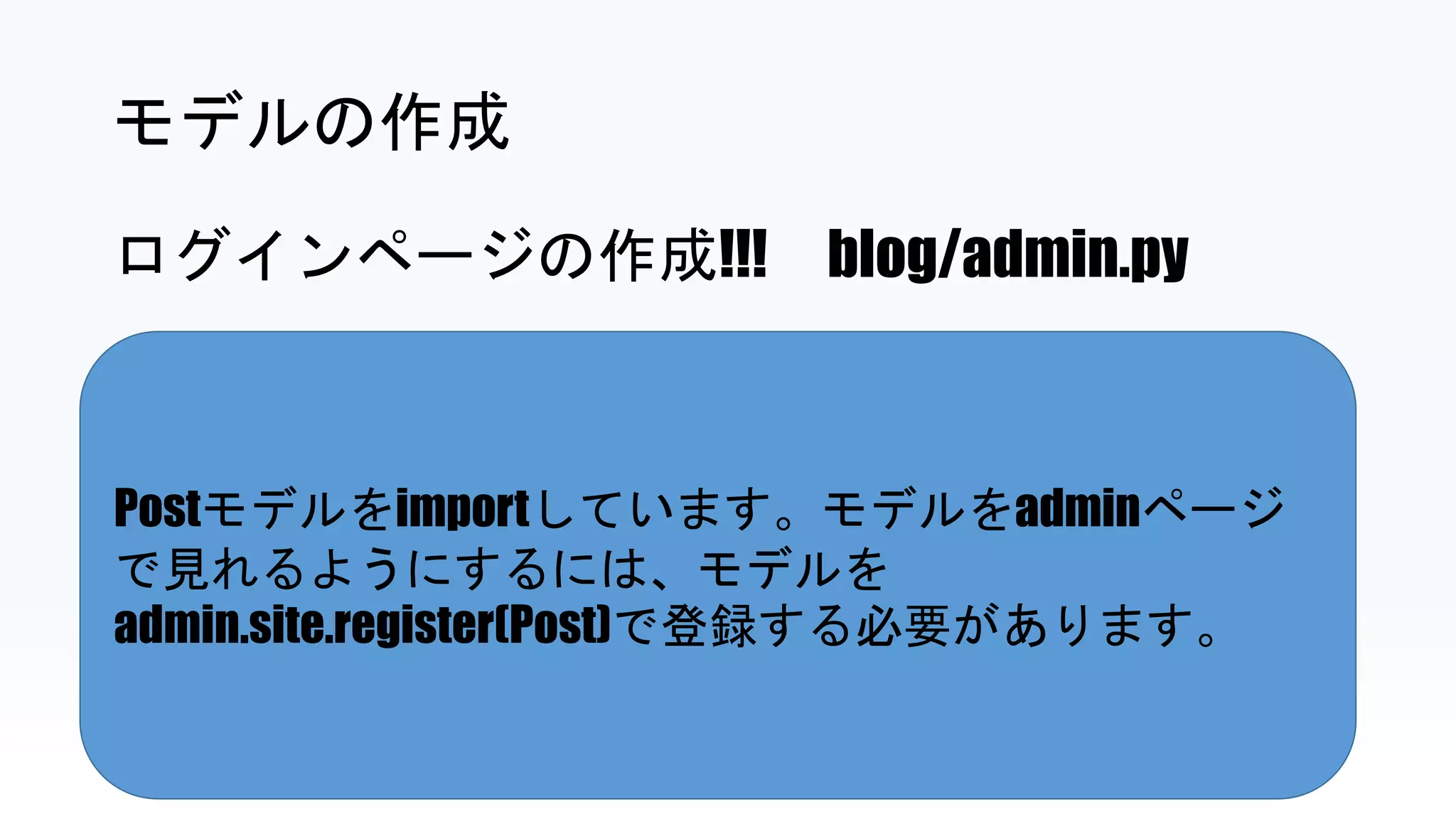 Postモデルをimportしています。モデルをadminページ
で見れるようにするには、モデルを
admin.site.register(Post)で登録する必要があります。
モデルの作成
ログインページの作成!!! blog/admin.py
 