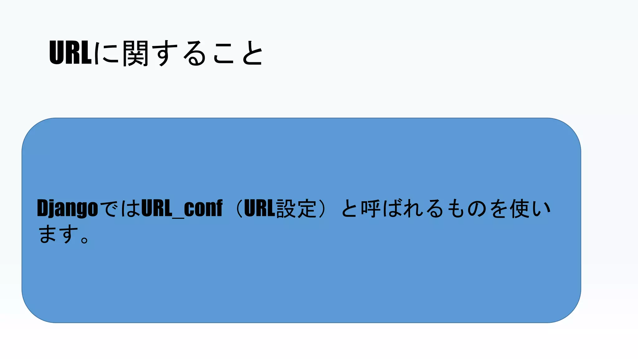URLに関すること
DjangoではURL_conf（URL設定）と呼ばれるものを使い
ます。
 