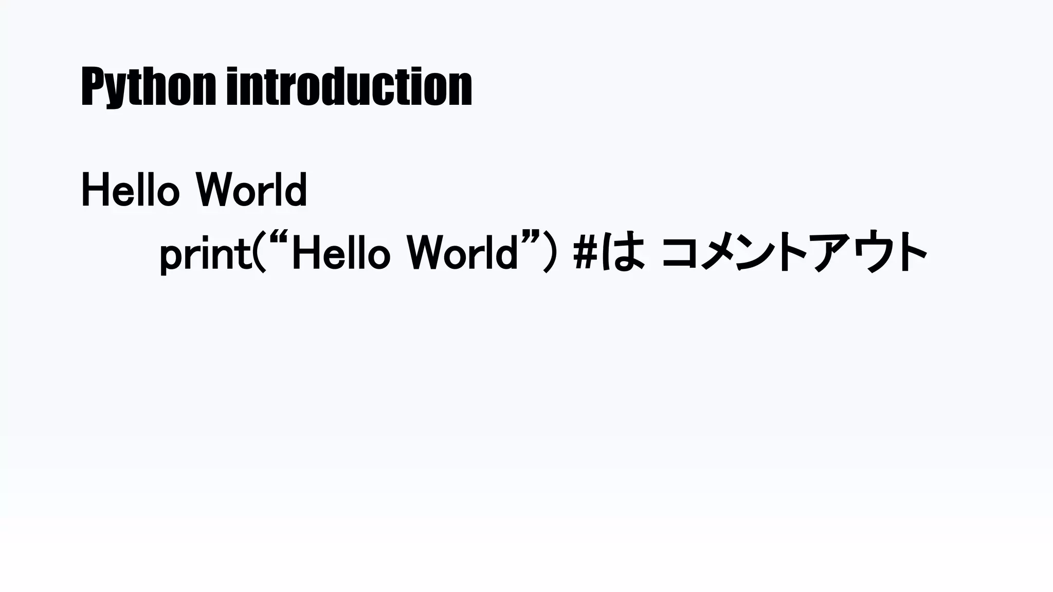 Python introduction
Hello World
print(“Hello World”) #は コメントアウト
 