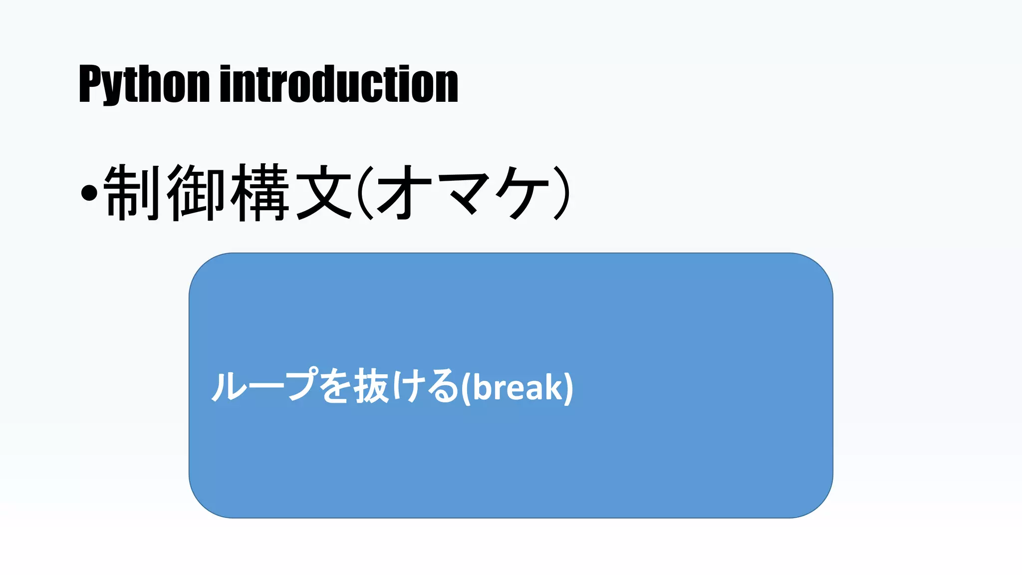 Python introduction
•制御構文(オマケ)
ループを抜ける(break)
 