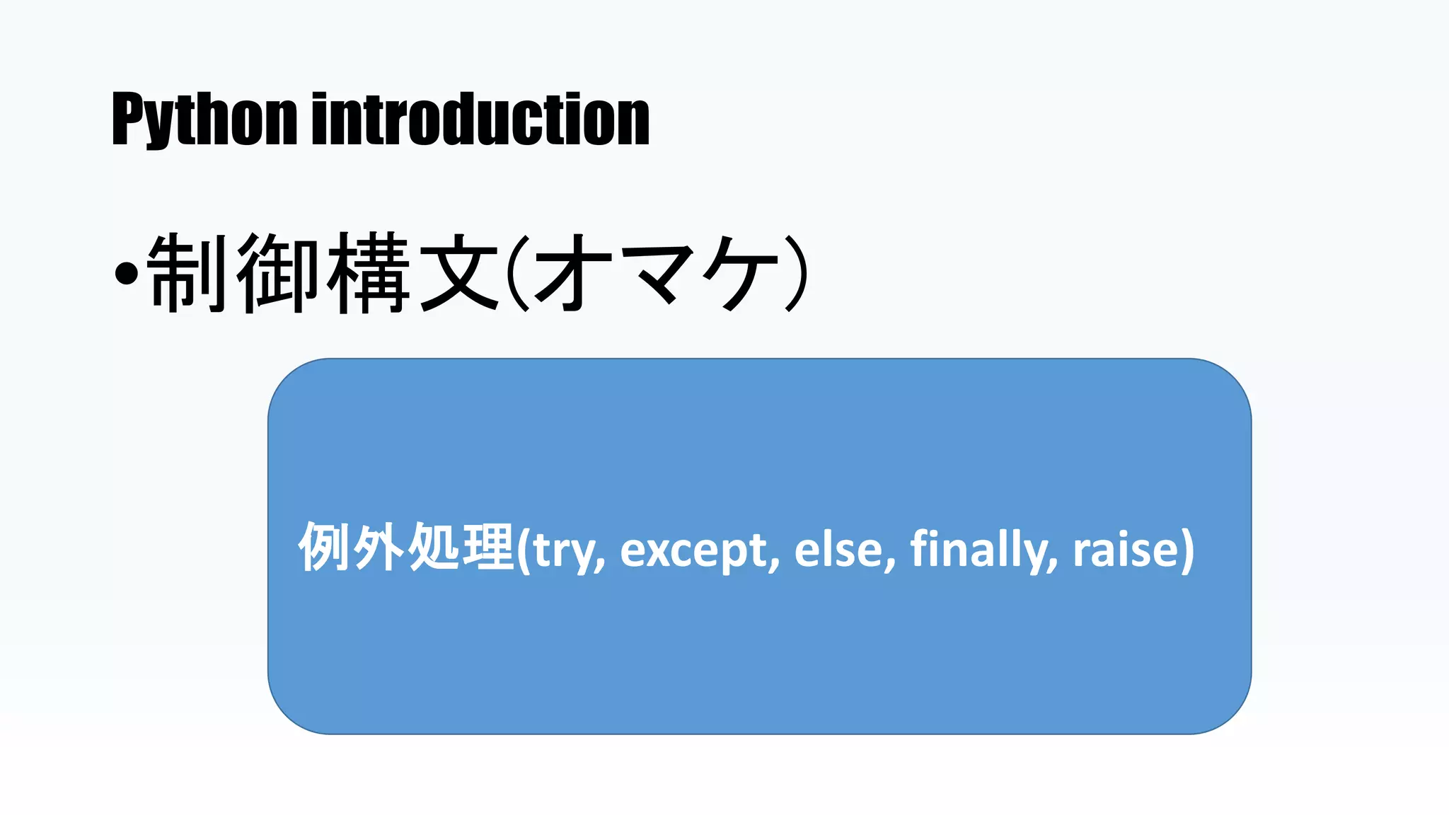 Python introduction
•制御構文(オマケ)
例外処理(try, except, else, finally, raise)
 