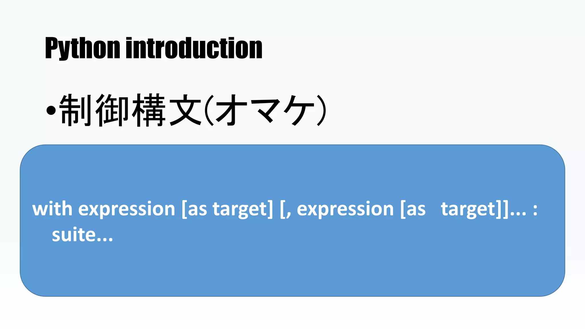 Python introduction
•制御構文(オマケ)
with expression [as target] [, expression [as target]]... :
suite...
 