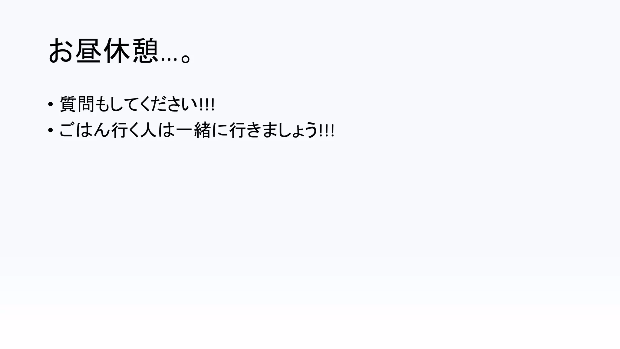 お昼休憩…。
• 質問もしてください!!!
• ごはん行く人は一緒に行きましょう!!!
 