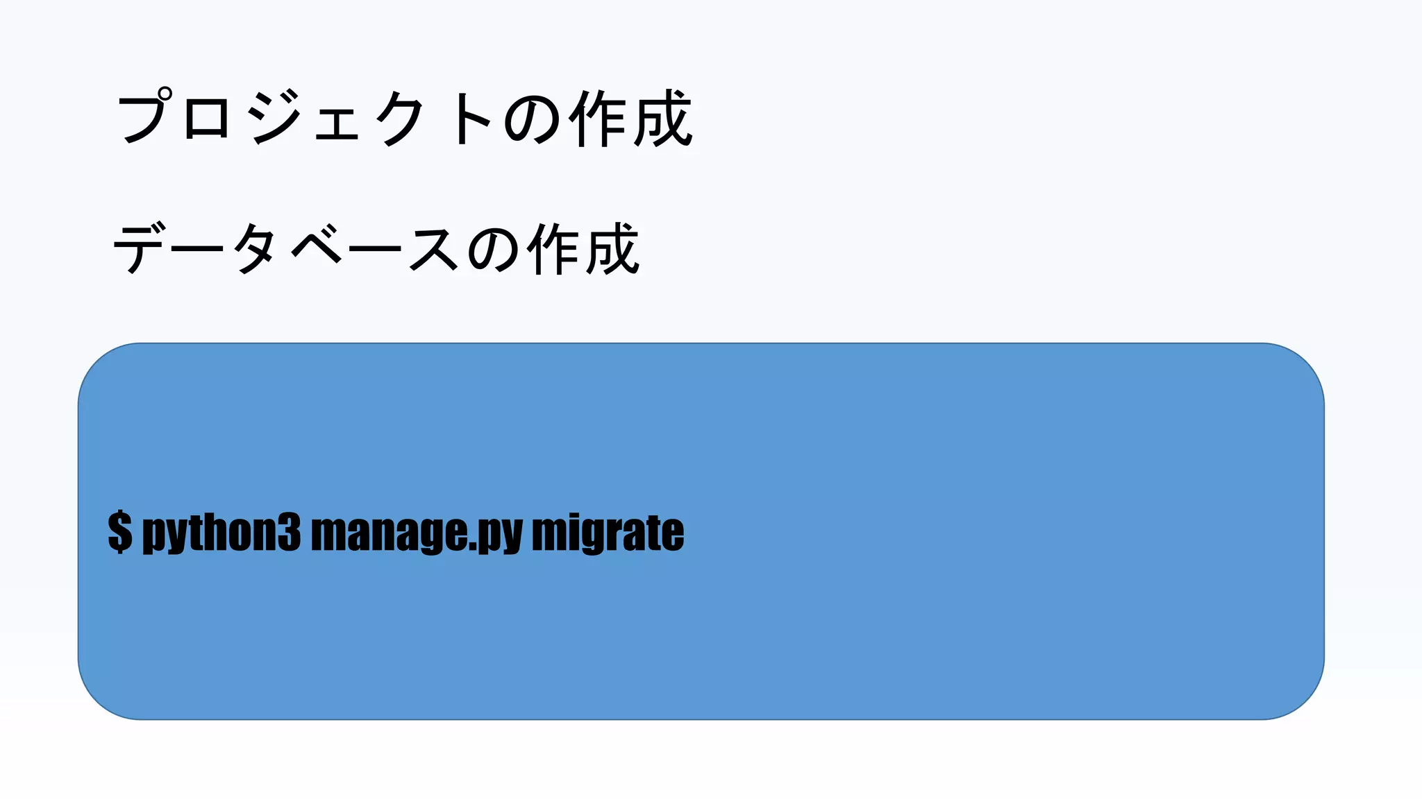 $ python3 manage.py migrate
プロジェクトの作成
データベースの作成
 