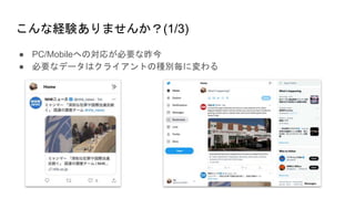 こんな経験ありませんか？(1/3)
● PC/Mobileへの対応が必要な昨今
● 必要なデータはクライアントの種別毎に変わる
 