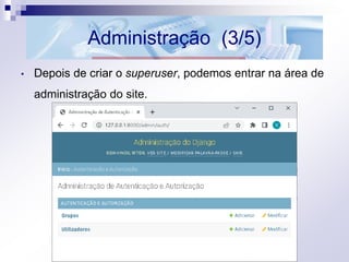 Administração (3/5)
• Depois de criar o superuser, podemos entrar na área de
administração do site.
 