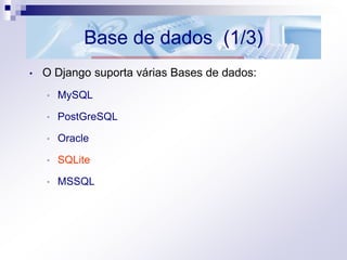 Base de dados (1/3)
• O Django suporta várias Bases de dados:
• MySQL
• PostGreSQL
• Oracle
• SQLite
• MSSQL
 