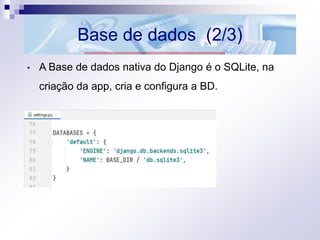Base de dados (2/3)
• A Base de dados nativa do Django é o SQLite, na
criação da app, cria e configura a BD.
 