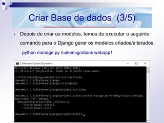Criar Base de dados (3/5)
• Depois de criar os modelos, temos de executar o seguinte
comando para o Django gerar os modelos criados/alterados.
python manage.py makemigrations webapp1
 