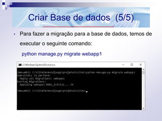 Criar Base de dados (5/5)
• Para fazer a migração para a base de dados, temos de
executar o seguinte comando:
python manage.py migrate webapp1
 