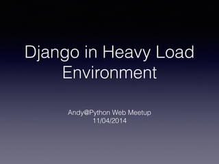 Django in Heavy Load 
Environment 
Andy@Python Web Meetup 
11/04/2014 
 