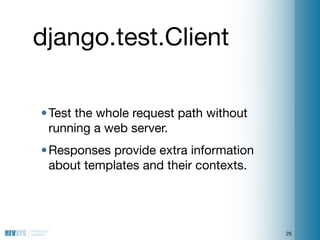 django.test.Client

• Test the whole request path without
  running a web server.
• Responses provide extra information
  ...