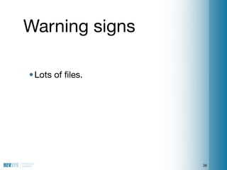 Warning signs

• Lots of ﬁles.




                  39
 